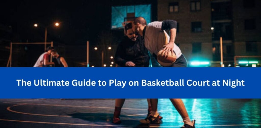 The Ultimate Guide to Play on Basketball Court at Night